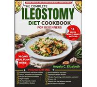 THE COMPLETE ILEOSTOMY DIET COOKBOOK FOR BEGINNERS: Manage Your Ostomy with Balanced Meal Plans, Easy-to-Digest Recipes, Practical Lifestyle Tips, and Strategies to Support Recovery and Confidence After Surgery