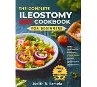 THE COMPLETE ILEOSTOMY DIET COOKBOOK FOR BEGINNERS: Prevent Complications & Thrive with Your Ostomy - Nutrient-Rich Meal Plans, Easy-to-Digest Recipes ... and Regain Confidence After Surgery