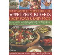 The Complete Illustrated Book of Appetizers, Buffets, Finger Food and Party Food: How to Plan the Perfect Celebration with Over 400 Inspiring First ... Finger Foods, Buffet and Party Dishes