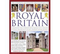 The Complete Illustrated Encyclopedia of Royal Britain: A Magnificent Study of Britain's Royal Heritage with a Directory of Royalty and Over 120 of the Most Important Historic Buildings