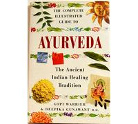 THE COMPLETE ILLUSTRATED GUIDE TO AYURVEDA: THE ANCIENT INDIAN HEALING TRADITION.