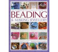 The Complete Illustrated Guide to Beading & Making Jewellery: A Practical Visual Handbook of Traditional & Contemporary Techniques, Including 175 Creative Projects Shown Step by Step