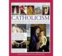 The Complete Illustrated Guide to Catholicism: A Comprehensive Guide to the History, Philosophy and Practice of Catholic Christianity, with More Than 500 Beautiful Illustrations