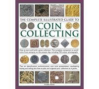 The Complete Illustrated Guide to Coin Collecting: How to Start and Build a Great Collection - The Complete Companion to World Coins from Antiquity to the Present Day, Including 750 Colour Photographs