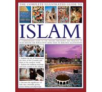 The Complete Illustrated Guide to Islam: a Comprehensive Guide to the History, P