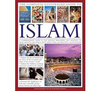 The Complete Illustrated Guide to Islam: A Comprehensive Guide to the History, Philosophy and Practice of Islam Around the World, with More Than 500 Beautiful Illustrations