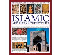 The Complete Illustrated Guide to Islamic Art and Architecture: A Comprehensive History of Islam's 1400-Year Old Legacy of Art and Design, with 500 Photographs, Reproductions and Fine-Art Paintings