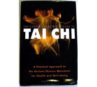 The complete illustrated guide to tai chi: A practical approach to the ancient Chinese movement for health and well-being