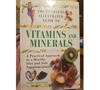 The Complete Illustrated Guide to Vitamins and Minerals: A Practical Approach to a Healthy Diet and Safe Supplementation Edition: Reprint