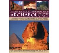 The Complete Illustrated History of World Archaeology: A Remarkable Journey Around the World's Major Ancient Sites from Stonehenge to the Pyramids at ... Tenochtitlan to the Lascaux Cave in France