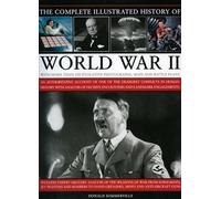 The Complete Illustrated History of World War Two: An Authoritative Account of the Deadliest Conflict in Human History with Analysis of Decisive ... Decisive Encounters and Landmark Engagements
