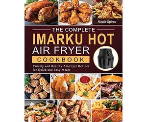 The Complete Imarku Hot Air Fryer Cookbook: Yummy and Healthy Air-Fryer Recipes for Quick and Easy Meals
