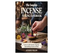 The Complete Incense Making Handbook: Learn to Craft Natural, Fragrant, and Soothing Incense at Home