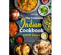 The Complete Indian Cookbook: 1500 Days of Authentic Recipes with Detailed Techniques from Local Stalls and Regal Kitchens to Delve into the Heart of Indian Cuisine