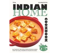 The Complete Indian Home Cookbook: Authentic Recipes from Across India That Actually Work in Your Kitchen