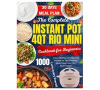 THE COMPLETE INSTANT POT 4QT RIO MINI COOKBOOK FOR BEGINNERS: Easy, Healthy, and Delicious Recipes for Fast Everyday Meals Using Your 7-in-1 Multi-Cooker