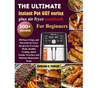 The Complete Instant Pot 6QT Vortex Plus Air Fryer Cookbook for Beginners: 250 Easy, Crispy, and Flavorful Air Fryer Recipes for Everyday Meals, ... Favorites, and Delicious Homemade Treats