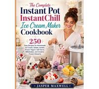 The Complete Instant Pot InstantChill Ice Cream Maker Cookbook: 250 Easy Recipes for Homemade Ice Cream, Gelato, Sorbet, Frozen Yogurt, Soft Serve, Milkshakes, and Creative Frozen Desserts