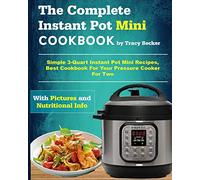 The Complete Instant Pot Mini Cookbook: Simple 3-Quart Instant Pot Mini Recipes, Best Cookbook For Your Pressure Cooker For Two: 1 (Mini Instant Pot Cookbook)
