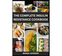 THE COMPLETE INSULIN RESISTANCE DIET COOKBOOK: A Comprehensive Guide to Reversing Insulin Resistance and Achieving Balanced Blood Sugar