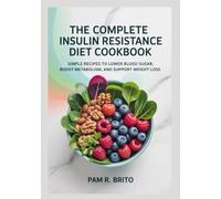 The Complete Insulin Resistance Diet Cookbook: Simple Recipes to Lower Blood Sugar, Boost Metabolism, and Support Weight Loss
