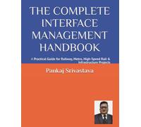 THE COMPLETE INTERFACE MANAGEMENT HANDBOOK: A Practical Guide for Railway, Metro, High-Speed Rail & Infrastructure Projects (THE COMPLETE INTERFACE ... • Commissioning • Handover Professional)