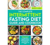 The Complete Intermittent Fasting Diet Guide And Cookbook : 1000 Days Of Delicious Intermittent Fasting Recipes And The Step-By-Step Guide To 16:8, OMAD, 5:2, Alternate-Day, And More
