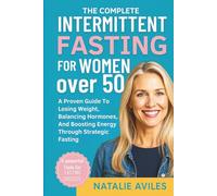 The Complete Intermittent Fasting For Women Over 50: A Proven Guide To Losing Weight, Balancing Hormones, And Boosting Energy Through Strategic Fasting