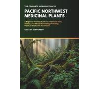 The Complete Introduction to Pacific Northwest Medicinal Plants: A Beginner-Friendly Guide to Traditional Uses, History, and Ethical Harvesting of Healing Plants in the Pacific Northwest