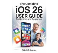The Complete iOS 26 User Guide For Seniors and Beginners: Master iOS 26 with Easy Setup, Hidden Shortcuts, Privacy Tools, and Smart Tips for Every iPhone & iPad User.
