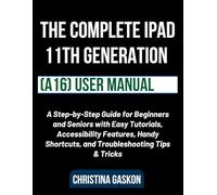The Complete iPad 11th Generation (A16) User Manual: A Step-by-Step Guide for Beginners and Seniors with Easy Tutorials, Accessibility Features, Handy ... & Tricks (Simplified Tech Guides For Seniors)
