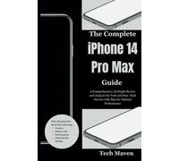 The Complete iPhone 14 Pro Max Guide: A Comprehensive, In-Depth Review and Analysis for Tech and Non -Tech Savvies with Tips for Optimal Performance
