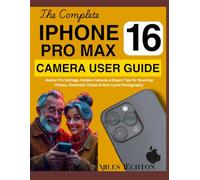 The Complete iPhone 16 Pro Max Camera User Guide: Master Pro Settings, Hidden Features & Expert Tips for Stunning Photos, Cinematic Videos & Next-Level Photography