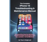 The Complete iPhone 16 Troubleshooting & Maintenance Manual: Fix Common iPhone Issues Fast with Step-by-Step Help for Charging, Face ID, Updates, ... Needed (The Complete iPhone 16 User Guide)