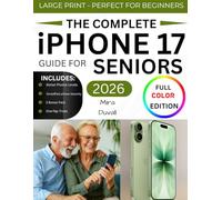 THE COMPLETE IPHONE 17 GUIDE FOR SENIORS: An Easy, Step-by-Step Guide for Zero-Tech Beginners for Everyday Use (Full Color Edition) (User-friendly Guides for Seniors)