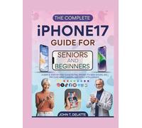 THE COMPLETE iPHONE 17 GUIDE FOR SENIORS AND BEGINNERS: A Simple, Step-by-Step Manual to the iPhone 17's New Design, A19 Pro Chip, 48MP Camera, and Apple Intelligence