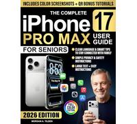 The Complete iPhone 17 Pro Max User Guide for Seniors: Full-Color, Step-by-step Lessons in Clear Language to Master Features, Stay Connected & Protect Privacy Without Confusion or Tech Stress