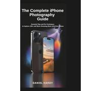 The Complete iPhone Photography Guide: Essential Tips and Pro Techniques to Capture, Edit, and Share Stunning Shots with Your iPhone