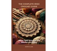 THE COMPLETE IRISH CROCHET GUIDE: History, Tools, Techniques, and Beautiful Lace Projects