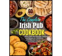 The Complete Irish Pub Cookbook: Quick, Easy and Delicious Traditional Irish Recipes for Christmas, Saint Patrick's Day, Get-Togethers with Family, and More