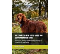 THE COMPLETE IRISH SETTER GUIDE: 500 Expert Answers & Facts: History, Care, Training, Health, Breeding, Showing, and Living with the Red Royalty (The Complete Dog Guide Series)