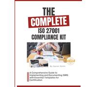 The Complete ISO 27001 Compliance Kit: A Comprehensive Guide to Implementing and Documenting ISMS with Essential Templates for Certification (ISO 27001 BOOKS)