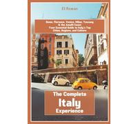 The Complete Italy Experience: Rome, Florence, Venice, Milan, Tuscany & the Amalfi Coast Your Essential Guide to Italy’s Top Cities, Regions, and Culture