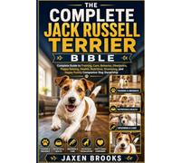 THE COMPLETE JACK RUSSELL TERRIER BIBLE: Complete Guide to Training, Care, Behavior, Obedience, Puppy Raising, Health, Nutrition, Grooming, and Happy Family Companion Dog Ownership