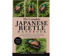 THE COMPLETE JAPANESE BEETLE HANDBOOK: The Essential Beginner’s Guide to Understanding, Identifying, Preventing, and Managing Japanese Beetles, Grubs, Plant Damage, and Infestations