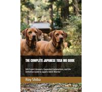 THE COMPLETE JAPANESE TOSA INU GUIDE: 500 Expert Answers, Expanded Explanations, and the Definitive Guide to Japan's Silent Warrior (The Complete Dog Guide Series)