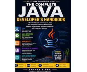 The Complete Java Developer’s Handbook: A Practical Guide to Core Java, DSA, Java Interview Questions, Mini Projects, Backend Development, Resume Preparation, and Placement Success