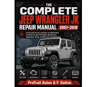 THE COMPLETE JEEP WRANGLER JK REPAIR MANUAL 2007-2018: Practical DIY Service and Repair for 4WD Model, Covering 3.8L and 3.6L Engines, Maintenance, Diagnostics, Wiring, and Electrical Troubleshooting.