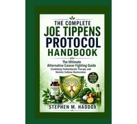 THE COMPLETE JOE TIPPENS PROTOCOL HANDBOOK: The Ultimate Alternative Cancer Fighting Guide Combining Fenbendazole Therapy and Holistic Cellular Restoration
