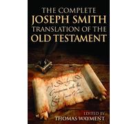 The Complete Joseph Smith Translation of the Old Testament: A Side-by-Side Comparison With the King James Version